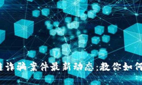  西宁区块链诈骗案件最新动态：教你如何识别与预防