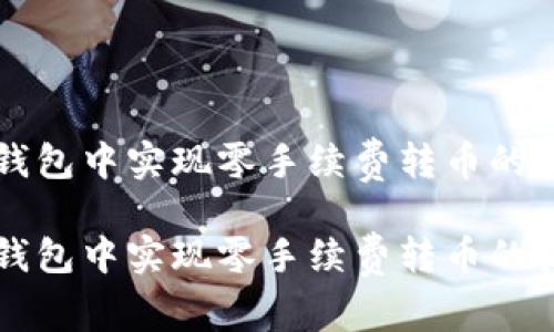 如何在TP钱包中实现零手续费转币的技巧和方法

如何在TP钱包中实现零手续费转币的技巧和方法
