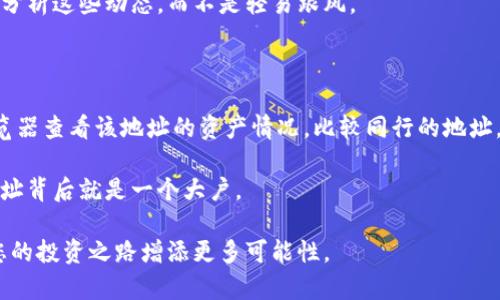   区块链大户买什么币？详解查询技巧与方法 / 

 guanjianci 区块链, 大户, 买币, 查询技巧 /guanjianci 

引言：区块链的魅力

在数字货币的世界中，区块链技术的独特魅力吸引了一大批投资者，包括一些“大户”。这些“大户”通常是指那些拥有大量资金，能够影响市场动态的人。他们的投资动向往往成为市场的风向标，因此许多人会关注他们的投资选择。然而，如何查询这些区块链大户买的币呢？本文将带您深入探索这一话题，帮助您掌握相关的查询技巧和方法。

区块链大户：他们是谁？

在讨论如何查询大户买什么币之前，首先必须了解区块链大户的定义。一般来说，区块链大户是指在数字货币市场上拥有大量资产的人或机构。可能是个人投资者，也可能是对冲基金、风险投资公司等专业机构。这些大户通常会持有大量的比特币、以太坊或其他数字货币，其交易行为对市场波动有着显著的影响力。

为什么关注大户的投资？

关注区块链大户的投资动向可以为普通投资者提供一些有价值的参考。这些大户通常具备丰富的市场经验和专业的分析能力，他们的投资选择往往能反映出某一币种的市场潜力和前景。此外，他们的交易行为也可能会直接影响市场情绪，导致价格变动。因此，了解他们的投资策略，对普通投资者来说非常重要。

查询大户买什么币的方式

那么，如何具体查询这些大户最近购买了哪些币呢？这里有几个实用的方法和工具，可以帮助您获取相关信息。

h41. 区块链浏览器/h4

区块链浏览器是查询区块链交易的最基本工具，通过它您可以查看某一地址的所有交易记录，分析这些交易背后的链上数据。一些常用的浏览器包括 etherscan.io（以太坊）和 blockchain.com（比特币）。在这些浏览器上，您可以输入大户的钱包地址，查找他们最近买入或卖出的币种。

h42. 钱包地址分析工具/h4

除了基本的区块链浏览器外，还有一些专门的分析工具，如 WalletExplorer 和 Bitinfocharts，这些工具提供更详细的地址分析功能。通过这些工具，您可以查看某个地址的资产构成、交易历史以及与其他地址的互动情况，这有助于您更好地了解大户的投资模式。

h43. 社交媒体与论坛/h4

投资者社区、社交媒体和专门的论坛也是获取大户投资动态的重要渠道。许多大户会在Twitter、Reddit、Telegram等平台分享他们的投资策略和看法。通过关注这些社交媒体，您不仅可以获得第一手的信息，还能与其他投资者进行交流，获取更全面的市场分析。

h44. 数据分析平台/h4

目前有很多专业的数据分析平台，如 Glassnode 和 Chainalysis。这些平台提供丰富的数据分析工具，可以帮助您深入分析市场热点、资金流向以及大户的交易行为。这些数据分析不仅帮助您了解大户的走势，更可以为您的投资决策提供支持。

利用大户投资情况来指导自己的投资策略

了解了区块链大户的投资动态后，您或许会问：这些信息对我的投资决策有怎样的影响？如何利用这些动态来指导自己的投资策略呢？

首先，您可以从大户的投资偏好中获得启示。如果某个大户最近加大了对某种币的投资，这往往说明他们对该币的未来发展持乐观态度。作为普通投资者，您可以考虑在一定程度上跟随他们的脚步，进行适量的投资。

其次，可以对大户的交易习惯进行研究，分析他们买卖的时机。大户通常会在市场趋势明显时进行大规模的买入或卖出，您可以结合市场走势，尝试对其进行模仿。

最后，在了解大户行为的同时，也要结合自己的风险承受能力。每个投资者的情况都是不同的，因此盲目追随大户的投资并不明智。在做出最终的投资决策时，务必对自己的资金情况和市场风险有清晰的认识。

总结

区块链大户的投资行为深刻影响着数字货币市场的波动，了解他们的投资动态可以为普通投资者提供有力的参考。通过区块链浏览器、数据分析工具以及社交媒体等途径，您可以及时获取大户的投资信息，并据此调整自己的投资策略。与此同时，牢记自己的投资原则和风险控制，才能在市场中立于不败之地。希望本文的信息对您有所帮助，助您在数字货币的投资旅程中更为顺利。

常见问题解答

h41. 区块链大户的投资决策是随机的吗？/h4

许多人可能会认为区块链大户的投资决策是随机的，实际上并非如此。大户们在投资时通常会进行深入的市场分析，他们的判断不仅基于技术图表，还包括市场情绪、相关新闻以及宏观经济环境等多方面的因素。

例如，当某种币的技术升级或合作消息发布后，大户们可能会立即做出反应，快速入场或退出。这些决策通常是经过认真思考和评估的，因此我们普通投资者有必要认真分析这些动态，而不是轻易跟风。

h42. 如何辨别一个地址是否属于区块链大户？/h4

辨别某个钱包地址是否属于大户通常需要对该地址的资产规模进行评估。一般来说，资产较为集中、交易频繁且量大的地址往往可以被视为大户。您可以使用区块链浏览器查看该地址的资产情况，比较同行的地址，了解它的相对地位。

此外，一些数据分析平台会提供关于大户地址的分类和排名，您可以在这些平台上获得更为详尽的信息和分析。例如，某个地址的持币量超过了一定阈值，很可能这个地址背后就是一个大户。

综上所述，理解区块链大户的投资策略，关注其投资动态，能够为普通投资者提供宝贵的市场洞察和决策参考。在数字货币市场中，保持敏锐的观察力和分析能力，将为您的投资之路增添更多可能性。