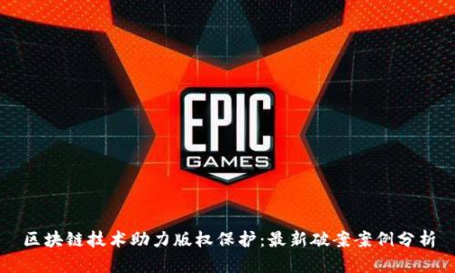 区块链技术助力版权保护：最新破案案例分析