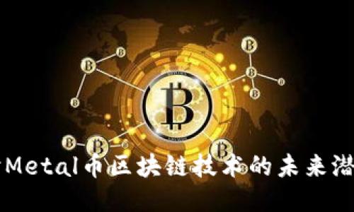 深入探讨Metal币区块链技术的未来潜力与应用