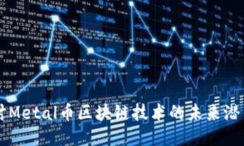 深入探讨Metal币区块链技术的未来潜力与应用