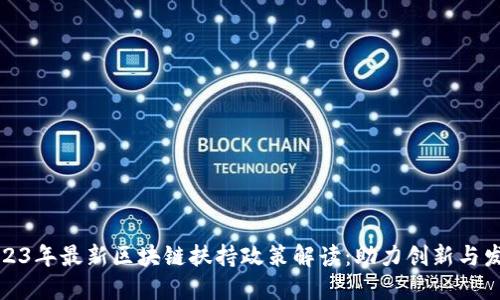 2023年最新区块链扶持政策解读：助力创新与发展