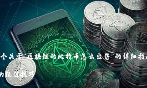 好的，我将为您提供一个关于“区块链的比特币怎么出售”的详细指南。以下是内容的结构：

轻松掌握比特币出售的绝佳技巧