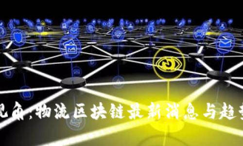 全新视角：物流区块链最新消息与趋势分析