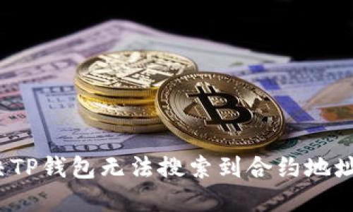 如何解决TP钱包无法搜索到合约地址的问题？