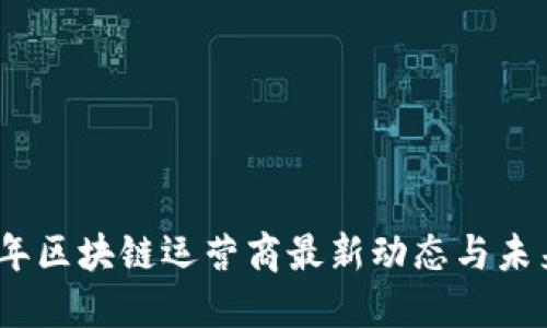 2023年区块链运营商最新动态与未来趋势