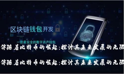 区块链伴随着比特币的崛起：探讨其未来发展的无限可能性

区块链伴随着比特币的崛起：探讨其未来发展的无限可能性
