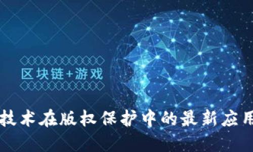 区块链技术在版权保护中的最新应用与发展