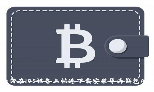 如何在iOS设备上快速下载安装华为钱包APP