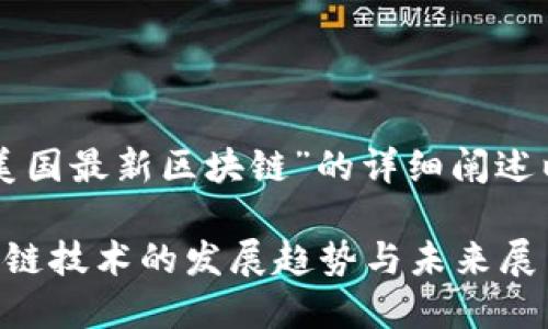 以下为关于“美国最新区块链”的详细阐述以及相关内容。

美国最新区块链技术的发展趋势与未来展望