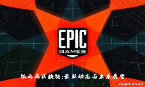 银之杰区块链：最新动态与未来展望