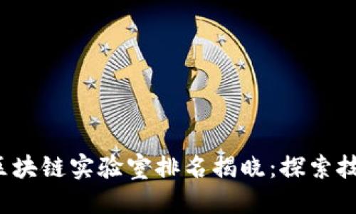 思考一个且的:

2023年中国顶尖区块链实验室排名揭晓：探索技术前沿与创新未来