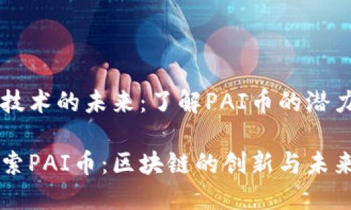 区块链技术的未来：了解PAI币的潜力与应用

深入探索PAI币：区块链的创新与未来
