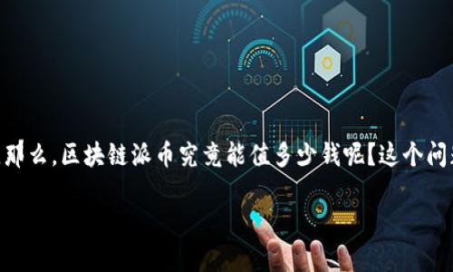 探索区块链派币的价值：一个深度分析

在加密货币的浩瀚海洋中，区块链派币（Blockchain Party Token）凭借其独特的理念和社区驱动的特征，逐渐开始引起越来越多投资者的关注。那么，区块链派币究竟能值多少钱呢？这个问题并不简单，涉及的因素众多，包括市场趋势、技术创新、社区支持等。本文将对这些核心要素进行深入分析，希望能够给大家提供一些有用的见解。

区块链派币的前景：价值潜力与市场分析