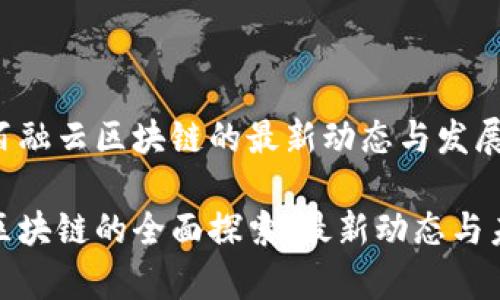 想了解百融云区块链的最新动态与发展前景吗？

百融云区块链的全面探索：最新动态与未来前景