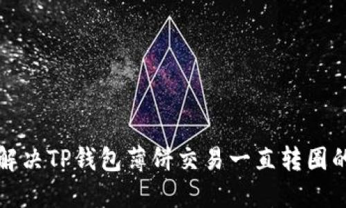 如何解决TP钱包薄饼交易一直转圈的问题