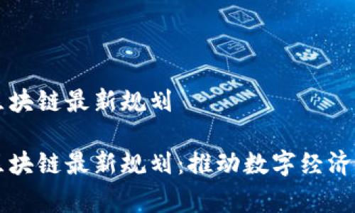 国家新区块链最新规划

国家新区块链最新规划：推动数字经济驱动发展