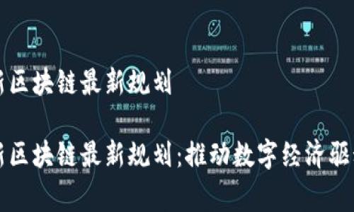 国家新区块链最新规划

国家新区块链最新规划：推动数字经济驱动发展