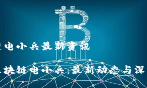 区块链电小兵最新资讯

掌握区块链电小兵：最新动态与深入揭秘