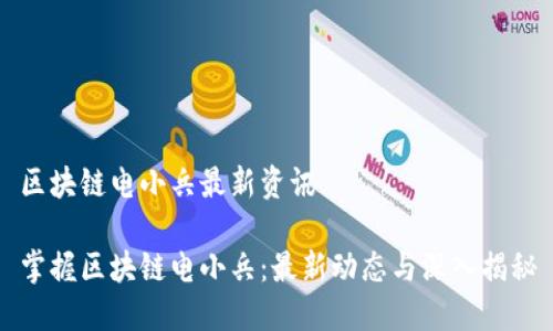 区块链电小兵最新资讯

掌握区块链电小兵：最新动态与深入揭秘