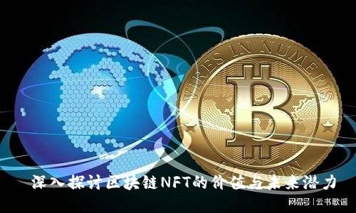 深入探讨区块链NFT的价值与未来潜力