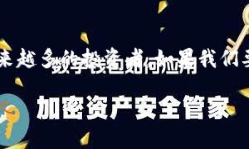 思考  
在现代金融科技的浪潮中，区块链新矿币正以其创新性与潜力吸引着越来越多的投资者。如果我们要为这一主题撰写一个具备，且能够引起用户兴趣的，可以考虑以下内容：

探索区块链新矿币：投资未来的数字财富之路
