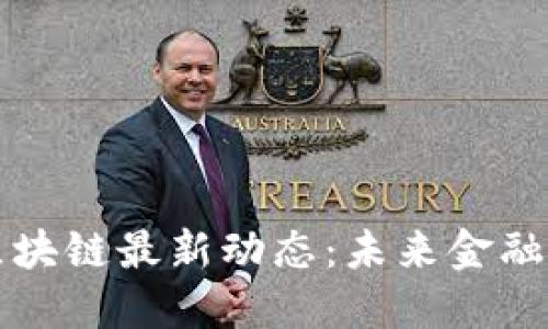 巴黎银行区块链最新动态：未来金融的变革之路