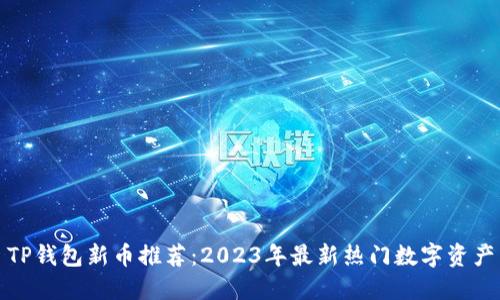 TP钱包新币推荐：2023年最新热门数字资产
