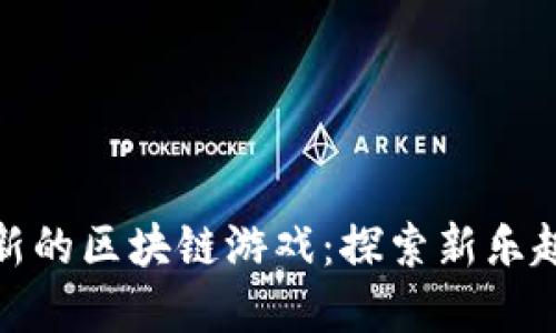 如何体验最新的区块链游戏：探索新乐趣与投资机会