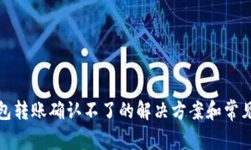 TP钱包转账确认不了的解决方案和常见问题