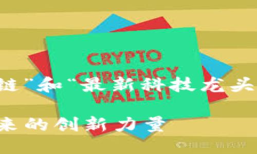 思考一个且的

构思

为了吸引用户的目光，我们可以围绕“区块链”和“最新科技龙头”这两个关键词进行创作。我设想的最终为：

2023年区块链行业最新科技龙头：引领未来的创新力量