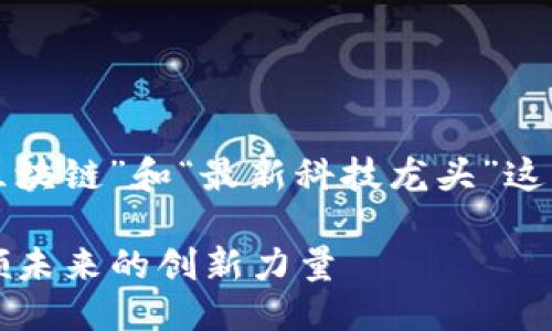 思考一个且的

构思

为了吸引用户的目光，我们可以围绕“区块链”和“最新科技龙头”这两个关键词进行创作。我设想的最终为：

2023年区块链行业最新科技龙头：引领未来的创新力量