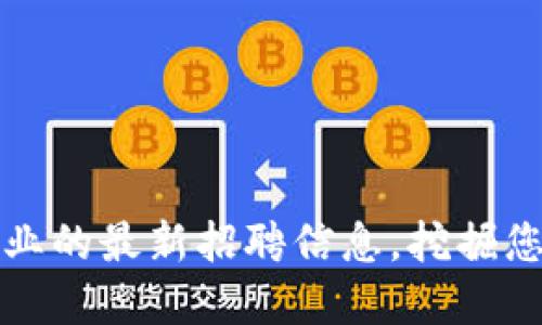 菏泽区块链行业的最新招聘信息，挖掘您的职业新机会