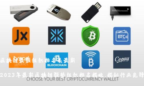 区块链最强组织排名表最新

2023年最新区块链强势组织排名揭晓，揭秘行业先锋