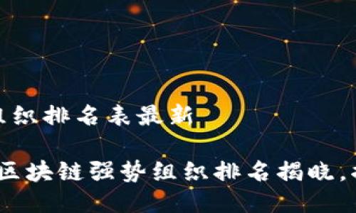 区块链最强组织排名表最新

2023年最新区块链强势组织排名揭晓，揭秘行业先锋