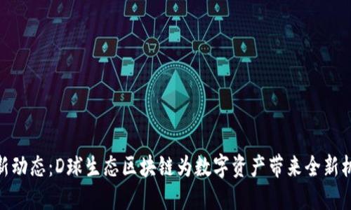 最新动态：D球生态区块链为数字资产带来全新机遇