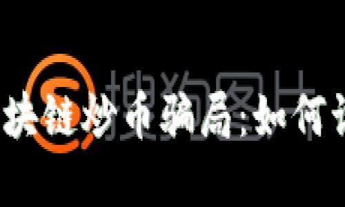 揭秘链游区块链炒币骗局：如何识别与防范？