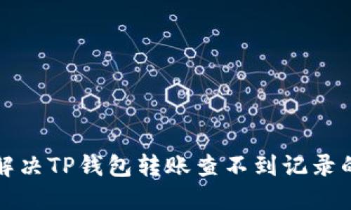 如何解决TP钱包转账查不到记录的问题