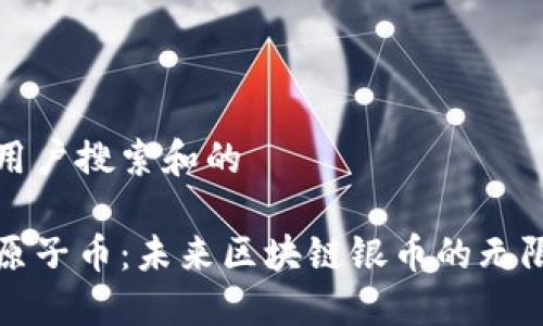 思考用户搜索和的

探索原子币：未来区块链银币的无限潜力