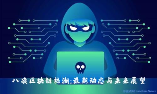 八凌区块链热潮：最新动态与未来展望