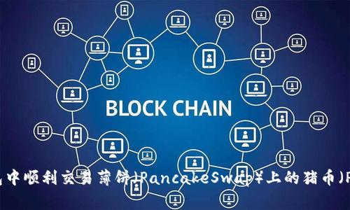 如何在TP钱包中顺利交易薄饼（PancakeSwap）上的猪币（Pig Finance）