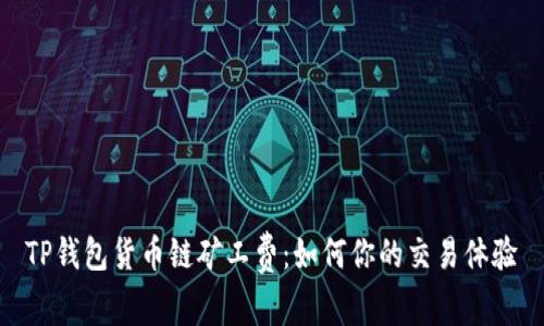 TP钱包货币链矿工费：如何你的交易体验
