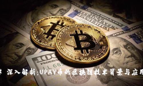 ### 深入解析：UPAY币的区块链技术背景与应用前景