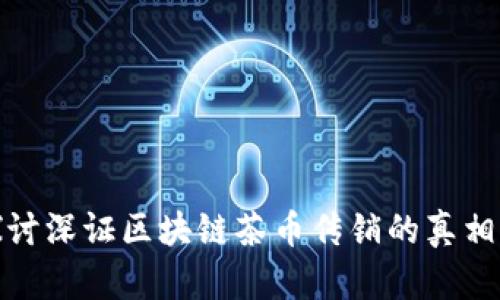 深入探讨深证区块链茶币传销的真相与影响
