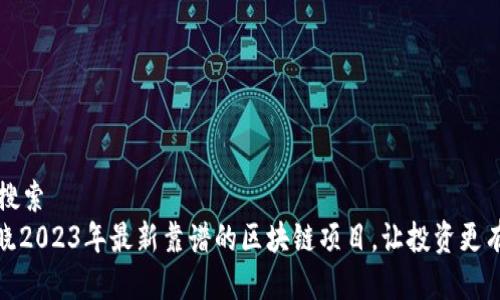百度搜索   
: 揭晓2023年最新靠谱的区块链项目，让投资更有底气