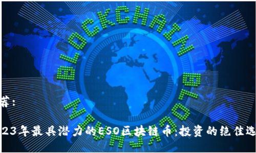 推荐: 

2023年最具潜力的ESO区块链币：投资的绝佳选择