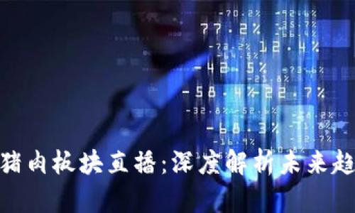 最新区块链与猪肉板块直播：深度解析未来趋势和投资机会