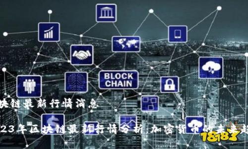 区块链最新行情消息

2023年区块链最新行情分析：加密货币的未来趋势