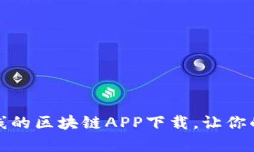 全面解析最新上线的区块链APP下载，让你的数字生活更智慧